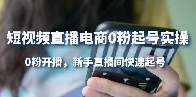 短视频直播电商0粉起号实操，0粉开播，新手直播间快速起号网创吧-网创项目资源站-副业项目-创业项目-搞钱项目创业吧
