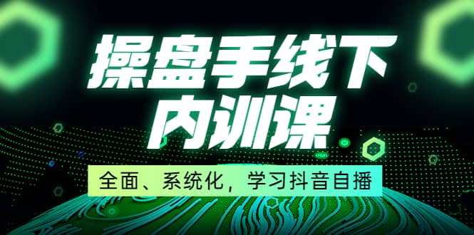 某收费培训第22期·操盘手线下内训课，全面、系统化，学习抖音自播网创吧-网创项目资源站-副业项目-创业项目-搞钱项目创业吧