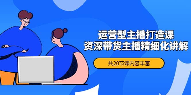 月销千万操盘手-运营型主播打造课，资深带货主播精细化讲解（20节课）网创吧-网创项目资源站-副业项目-创业项目-搞钱项目创业吧