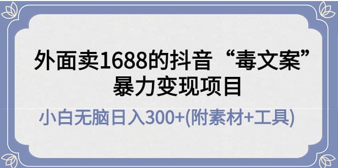 外面卖1688抖音“毒文案”项目网创吧-网创项目资源站-副业项目-创业项目-搞钱项目创业吧