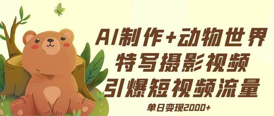 AI制作动物世界特写摄影视频+引爆短视频流量+单日变现2000+网创吧-网创项目资源站-副业项目-创业项目-搞钱项目创业吧