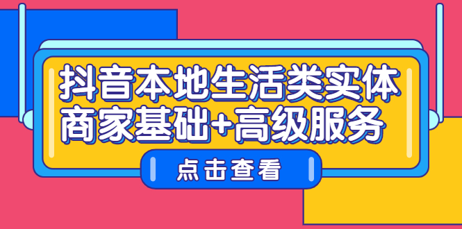 抖音本地生活类实体商家基础+高级服务网创吧-网创项目资源站-副业项目-创业项目-搞钱项目创业吧