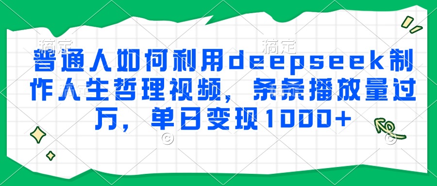 普通人如何利用deepseek制作人生哲理视频，条条播放量过万，单日变现1000+网创吧-网创项目资源站-副业项目-创业项目-搞钱项目创业吧
