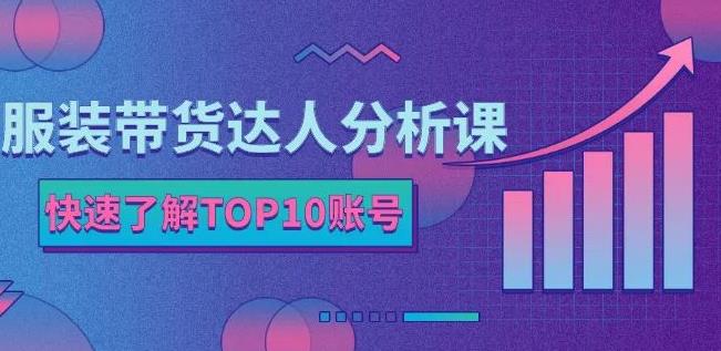 服装带货达人分析课：带你快速了解TOP10账号，玩转服装行业网创吧-网创项目资源站-副业项目-创业项目-搞钱项目创业吧