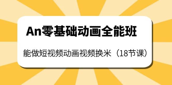 An零基础动画全能班：能做短视频动画视频换米（18节课）网创吧-网创项目资源站-副业项目-创业项目-搞钱项目创业吧