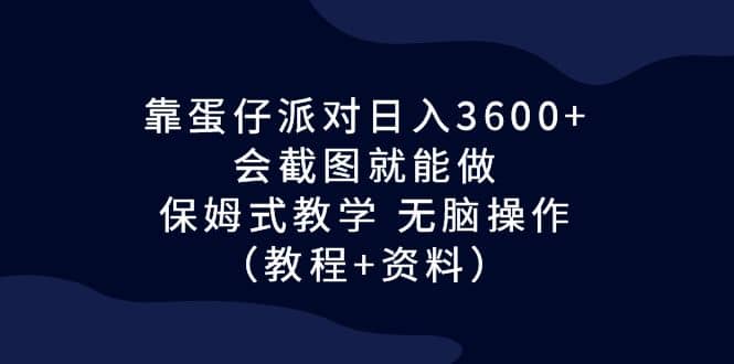 靠蛋仔派对日入3600+，会截图就能做，保姆式教学 无脑操作（教程+资料）网创吧-网创项目资源站-副业项目-创业项目-搞钱项目创业吧
