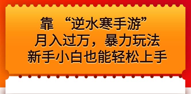 靠 “逆水寒手游”月入过万，暴力玩法，新手小白也能轻松上手网创吧-网创项目资源站-副业项目-创业项目-搞钱项目创业吧