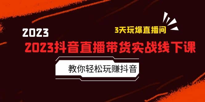2023抖音直播带货实战线下课：教你轻松玩赚抖音，3天玩爆·直播间网创吧-网创项目资源站-副业项目-创业项目-搞钱项目创业吧