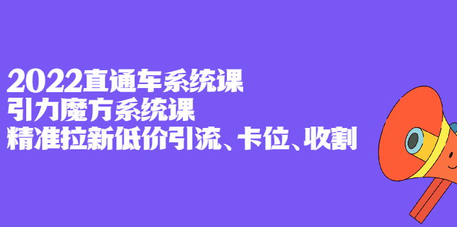 2022直通车系统课+引力魔方系统课，精准拉新低价引流、卡位、收割网创吧-网创项目资源站-副业项目-创业项目-搞钱项目创业吧