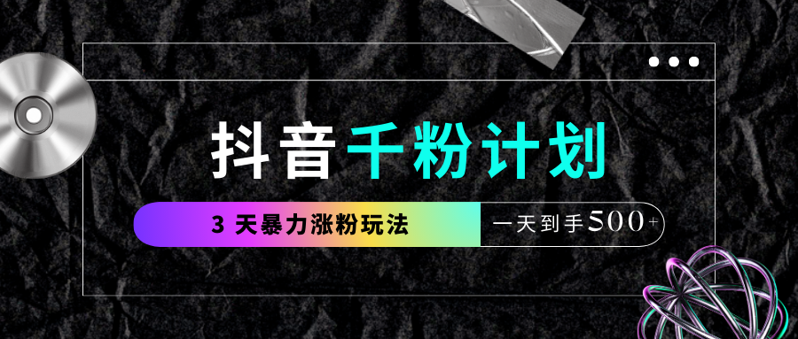 抖音千粉计划，最新玩法三天暴力涨千粉，一天到手500元+网创吧-网创项目资源站-副业项目-创业项目-搞钱项目创业吧