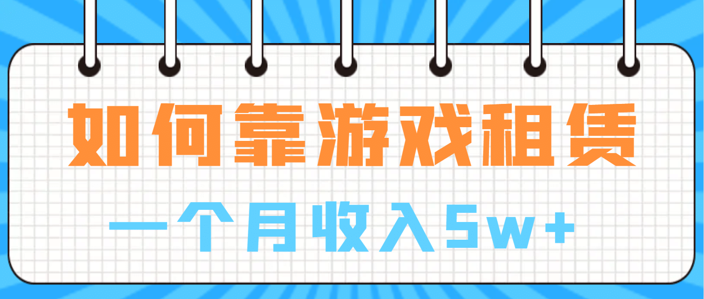 如何靠游戏租赁业务一个月收入5w+网创吧-网创项目资源站-副业项目-创业项目-搞钱项目创业吧