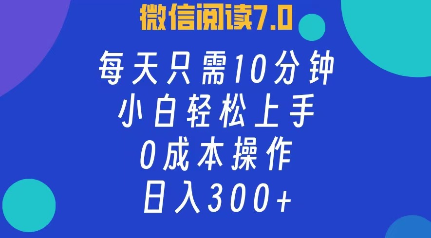 微信阅读7.0，每日10分钟，日收入300+，0成本小白轻松上手网创吧-网创项目资源站-副业项目-创业项目-搞钱项目创业吧