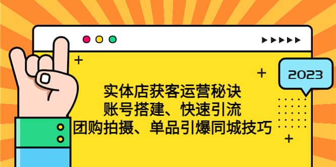 实体店获客运营秘诀：账号搭建-快速引流-团购拍摄-单品引爆同城技巧 等等网创吧-网创项目资源站-副业项目-创业项目-搞钱项目创业吧