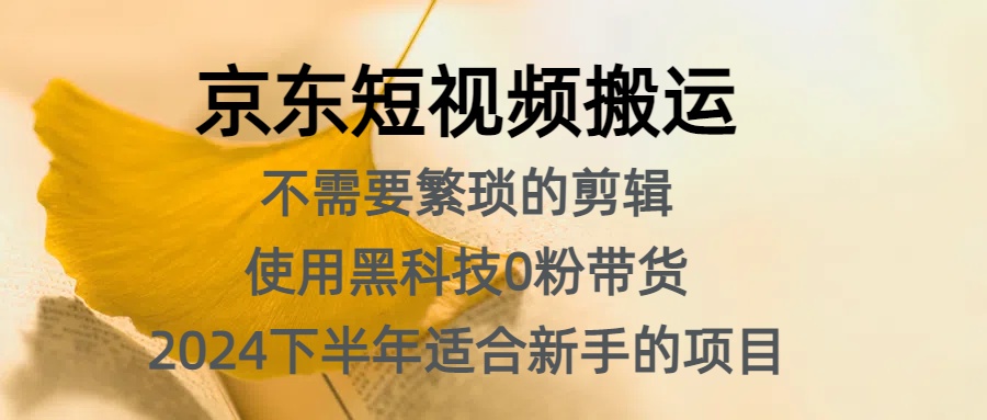 京东短视频搬运，不需要繁琐的剪辑，使用黑科技0粉带货，2024下半年新手适合的项目，抓住机会赶紧冲网创吧-网创项目资源站-副业项目-创业项目-搞钱项目创业吧