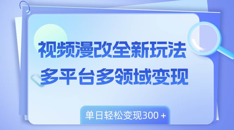 视频漫改全新玩法，多平台多领域变现，小白轻松上手，单日变现300＋网创吧-网创项目资源站-副业项目-创业项目-搞钱项目创业吧