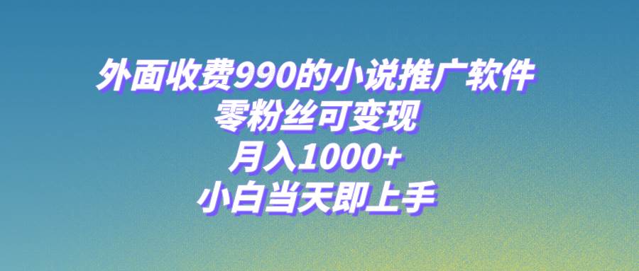 小说推广软件，零粉丝可变现，月入1000+，小白当天即上手【附189G素材】网创吧-网创项目资源站-副业项目-创业项目-搞钱项目创业吧