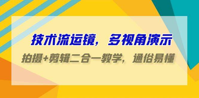 技术流-运镜，多视角演示，拍摄+剪辑二合一教学，通俗易懂（70节课）网创吧-网创项目资源站-副业项目-创业项目-搞钱项目创业吧