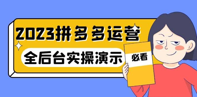 2023拼多多·运营：14节干货实战课，拒绝-口嗨，全后台实操演示网创吧-网创项目资源站-副业项目-创业项目-搞钱项目创业吧