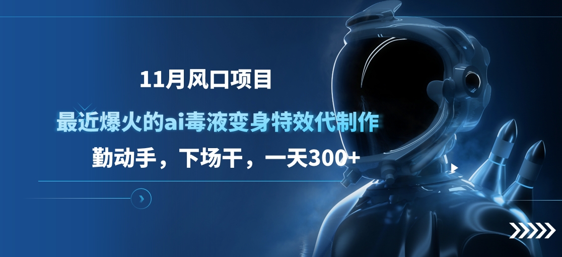 11月风口项目，最近爆火的ai毒液变身特效代制作，勤动手，下场干，一天300+网创吧-网创项目资源站-副业项目-创业项目-搞钱项目创业吧