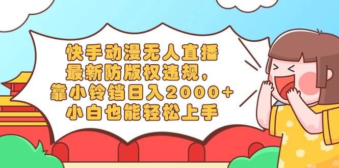 快手动漫无人直播，最新防版权违规，靠小铃铛日入2000+，小白也能轻松上…网创吧-网创项目资源站-副业项目-创业项目-搞钱项目创业吧
