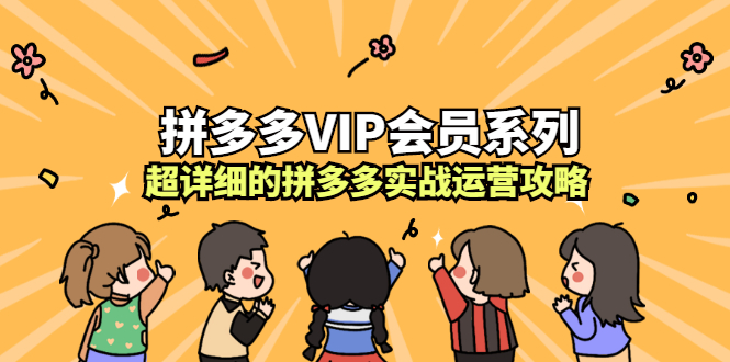 拼多多VIP会员系列，超详细的拼多多实战运营攻略网创吧-网创项目资源站-副业项目-创业项目-搞钱项目创业吧