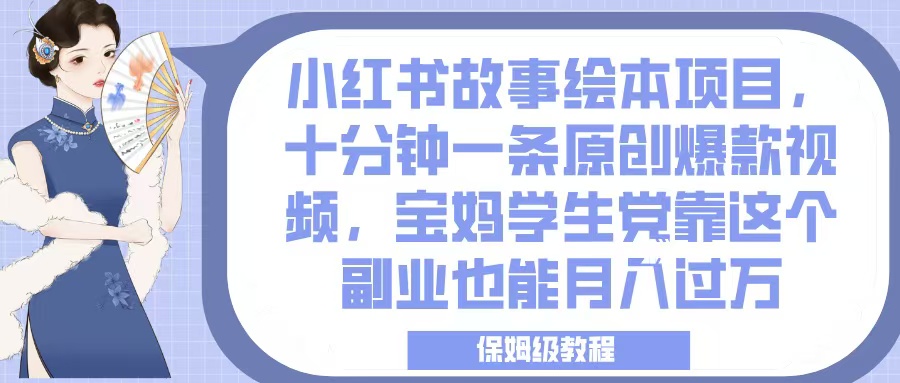小红书故事绘本项目，十分钟一条原创爆款视频，宝妈学生党靠这个副业也能月入过万，保姆级教程网创吧-网创项目资源站-副业项目-创业项目-搞钱项目创业吧