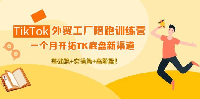 TikTok外贸工厂陪跑训练营：一个月开拓TK底盘新渠道 基础+实操+高阶篇网创吧-网创项目资源站-副业项目-创业项目-搞钱项目创业吧