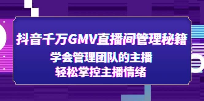 抖音千万GMV直播间管理秘籍：学会管理团队的主播，轻松掌控主播情绪网创吧-网创项目资源站-副业项目-创业项目-搞钱项目创业吧