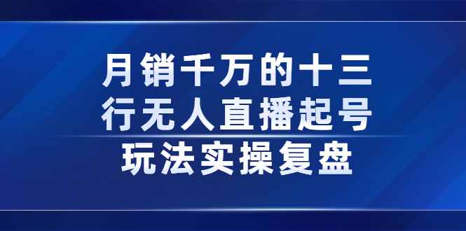 月销千万的十三行无人直播起号玩法实操复盘分享网创吧-网创项目资源站-副业项目-创业项目-搞钱项目创业吧