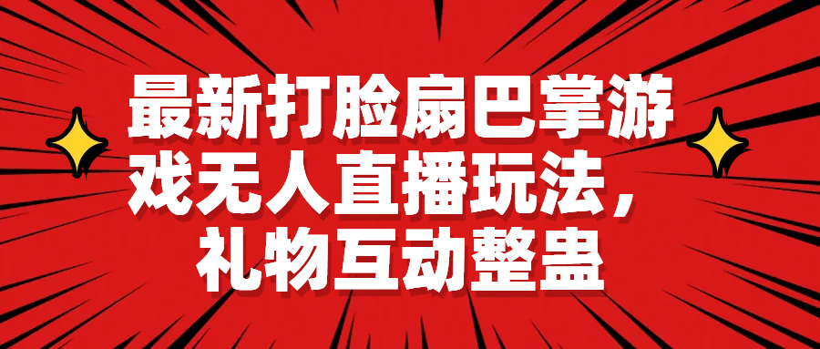 最新打脸扇巴掌游戏无人直播玩法，礼物互动整蛊网创吧-网创项目资源站-副业项目-创业项目-搞钱项目创业吧