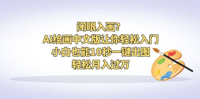 闭眼入画？AI绘画中文版让你轻松入门！小白也能10秒一键出图，轻松月入过万网创吧-网创项目资源站-副业项目-创业项目-搞钱项目创业吧