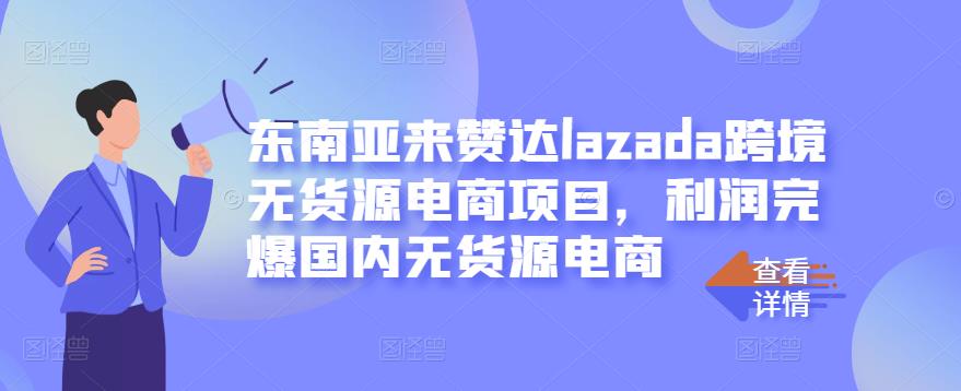 东南亚来赞达lazada跨境无货源电商项目，利润完爆国内无货源电商网创吧-网创项目资源站-副业项目-创业项目-搞钱项目创业吧