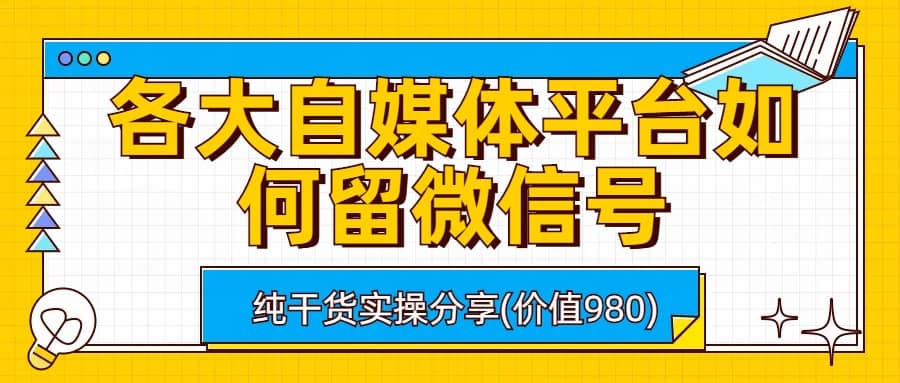 各大自媒体平台如何留微信号，详细实操教学网创吧-网创项目资源站-副业项目-创业项目-搞钱项目创业吧