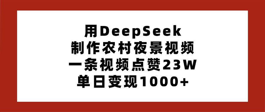 用DeepSeek制作农村夜景视频，一条视频点赞23W，单日变现1000+网创吧-网创项目资源站-副业项目-创业项目-搞钱项目创业吧
