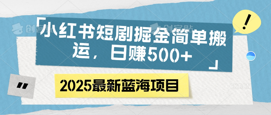 小红书短剧掘金，简单搬运，日赚500+网创吧-网创项目资源站-副业项目-创业项目-搞钱项目创业吧