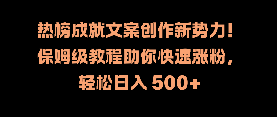 热榜成就文案创作新势力！保姆级教程助你快速涨粉，轻松日入 500+网创吧-网创项目资源站-副业项目-创业项目-搞钱项目创业吧