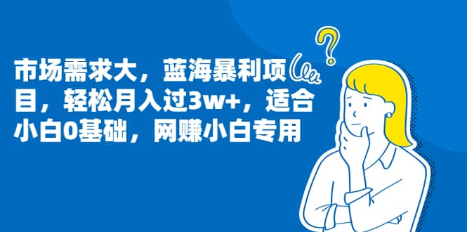 市场需求大，蓝海暴利项目，轻松月入过3w+，适合小白0基础，网赚小白专用网创吧-网创项目资源站-副业项目-创业项目-搞钱项目创业吧