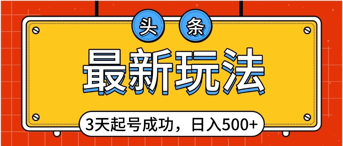 头条，最新玩法，3天起号成功，日入500+，小白轻松上手网创吧-网创项目资源站-副业项目-创业项目-搞钱项目创业吧