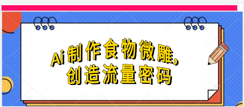 Ai制作食物微雕，创造流量密码，实现日入几张网创吧-网创项目资源站-副业项目-创业项目-搞钱项目创业吧