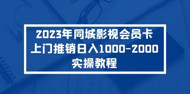 2023年同城影视会员卡上门推销实操教程网创吧-网创项目资源站-副业项目-创业项目-搞钱项目创业吧