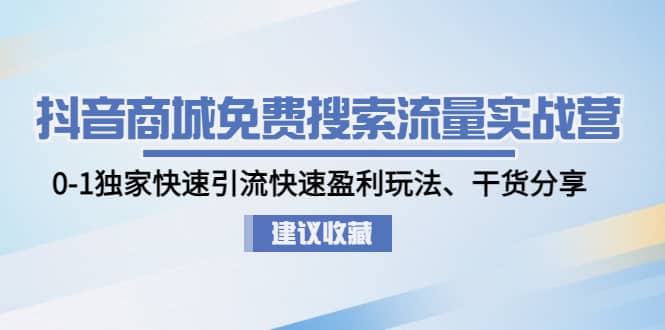 抖音商城免费搜索流量实战营：0-1独家快速引流快速盈利玩法、干货分享网创吧-网创项目资源站-副业项目-创业项目-搞钱项目创业吧