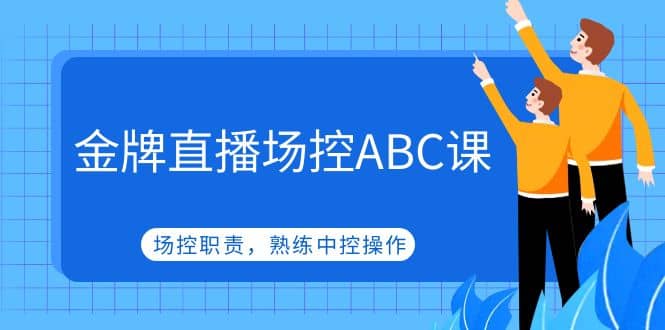 金牌直播场控ABC课，场控职责，熟练中控操作网创吧-网创项目资源站-副业项目-创业项目-搞钱项目创业吧