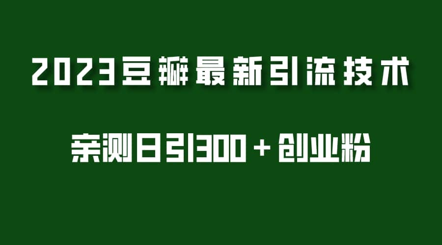 2023豆瓣引流最新玩法，实测日引流创业粉300＋（7节视频课）网创吧-网创项目资源站-副业项目-创业项目-搞钱项目创业吧