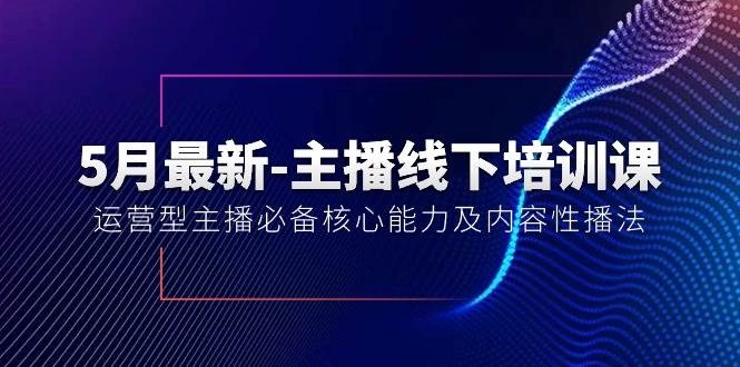 5月最新-主播线下培训课【40期】：运营型主播必备核心能力及内容性播法网创吧-网创项目资源站-副业项目-创业项目-搞钱项目创业吧
