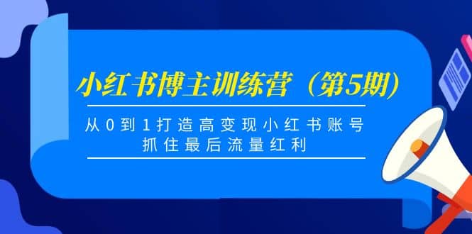 小红书博主训练营（第5期)，从0到1打造高变现小红书账号，抓住最后流量红利网创吧-网创项目资源站-副业项目-创业项目-搞钱项目创业吧