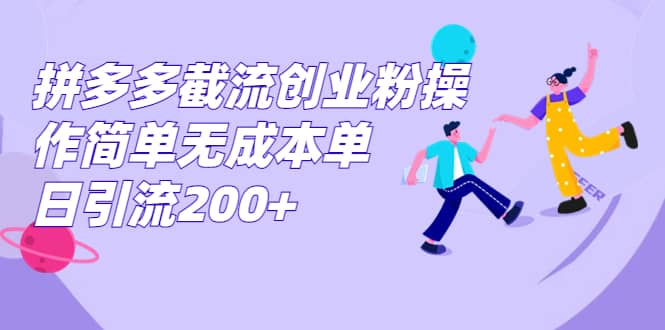 拼多多截流创业粉操作简单无成本单日引流200+网创吧-网创项目资源站-副业项目-创业项目-搞钱项目创业吧