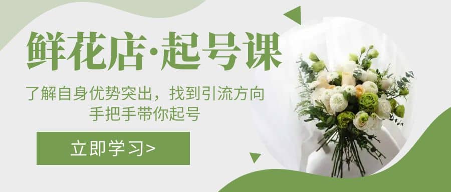 鲜花店·起号课：了解自身优势突出，找到引流方向，手把手带你起号网创吧-网创项目资源站-副业项目-创业项目-搞钱项目创业吧
