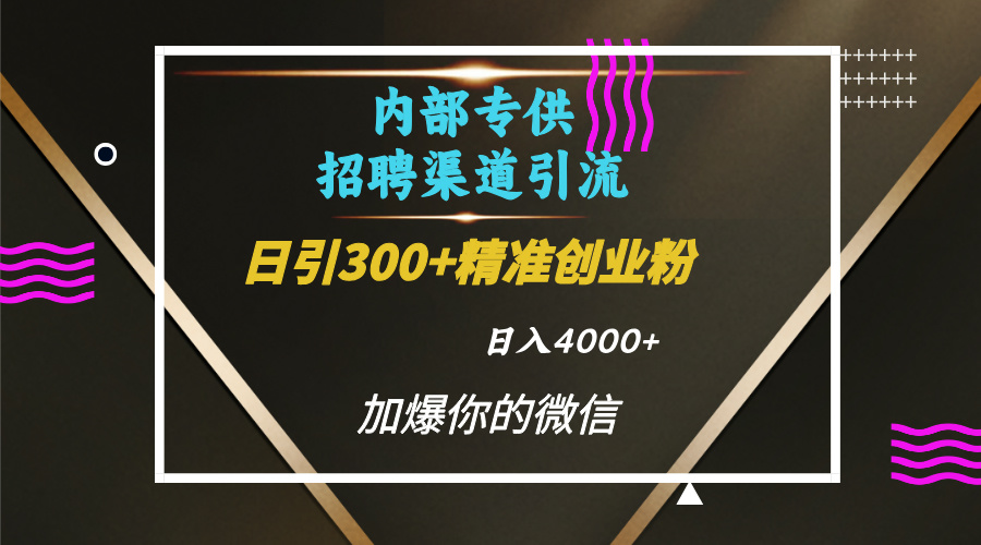 内部招聘引流技术，很实用的引流方法，流量巨大小白轻松上手日引300+精准创业粉，单日可变现4000+网创吧-网创项目资源站-副业项目-创业项目-搞钱项目创业吧