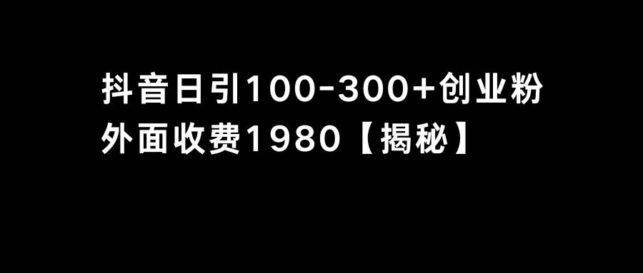 抖音引流创业粉单日100-300创业粉网创吧-网创项目资源站-副业项目-创业项目-搞钱项目创业吧