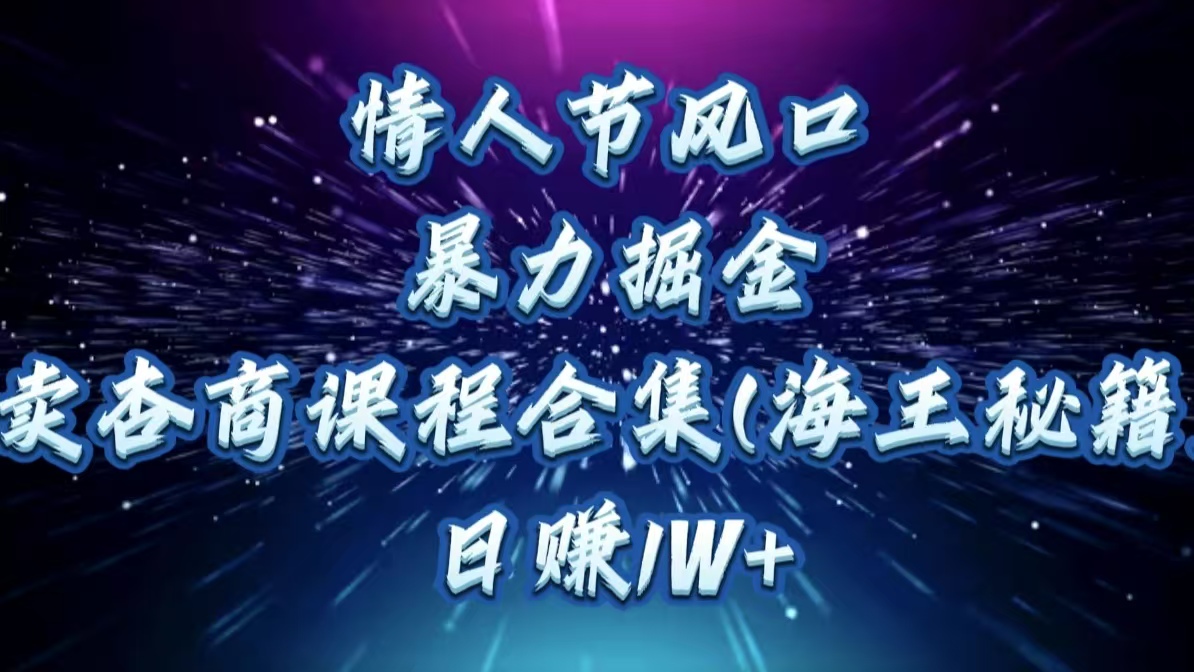 情人节风口，暴力掘金！卖杏商课程合集(海王秘籍)，日赚1W+网创吧-网创项目资源站-副业项目-创业项目-搞钱项目创业吧
